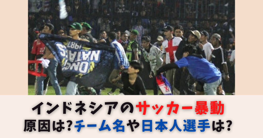 インドネシアのサッカー暴動の原因は？負けたチーム名や日本人選手の詳細も